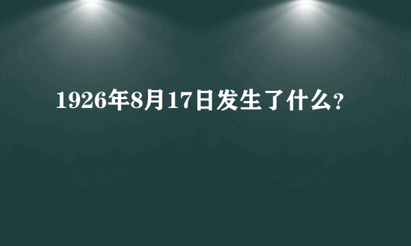 1926年8月17日发生了什么？