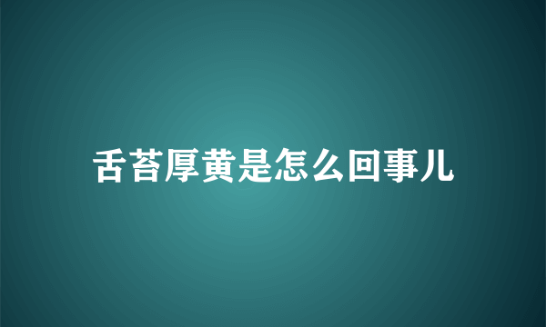 舌苔厚黄是怎么回事儿