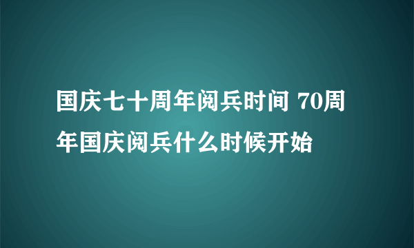 国庆七十周年阅兵时间 70周年国庆阅兵什么时候开始