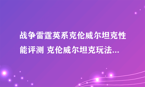 战争雷霆英系克伦威尔坦克性能评测 克伦威尔坦克玩法及优缺点介绍