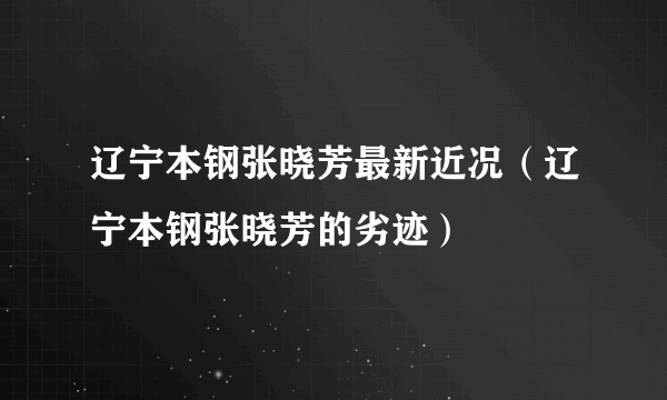 辽宁本钢张晓芳最新近况（辽宁本钢张晓芳的劣迹）