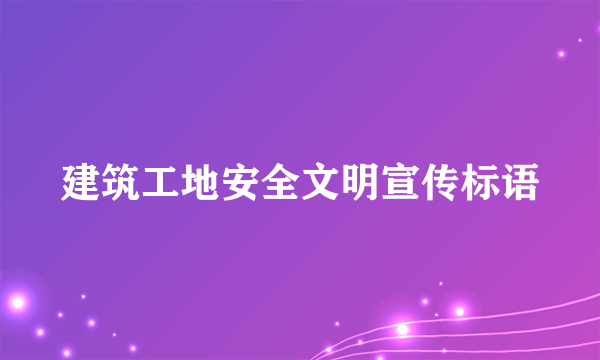 建筑工地安全文明宣传标语