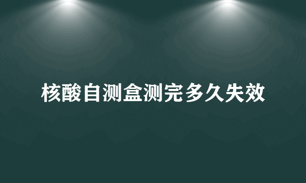 核酸自测盒测完多久失效