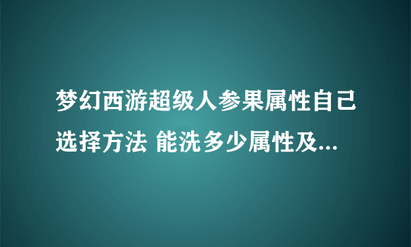 梦幻西游超级人参果属性自己选择方法 能洗多少属性及价格介绍