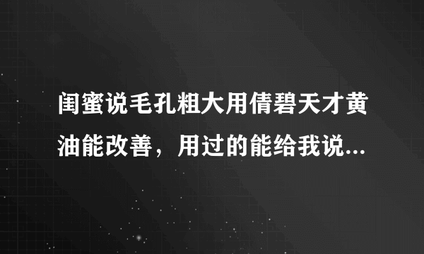 闺蜜说毛孔粗大用倩碧天才黄油能改善，用过的能给我说说咋样吗？