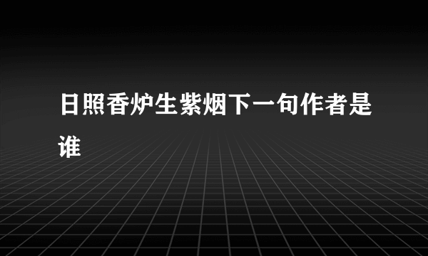 日照香炉生紫烟下一句作者是谁