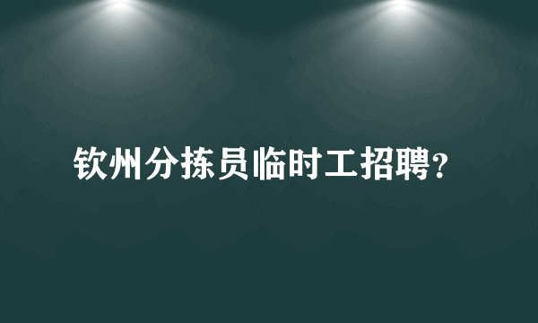 钦州分拣员临时工招聘？