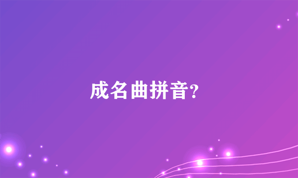 成名曲拼音？