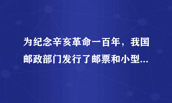 为纪念辛亥革命一百年，我国邮政部门发行了邮票和小型张，小型张