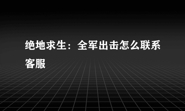 绝地求生：全军出击怎么联系客服