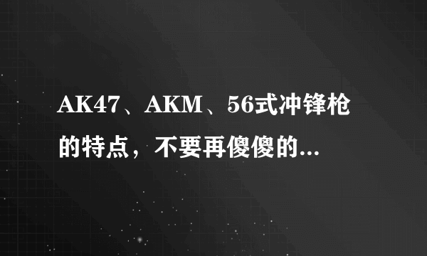 AK47、AKM、56式冲锋枪的特点，不要再傻傻的分不清楚了