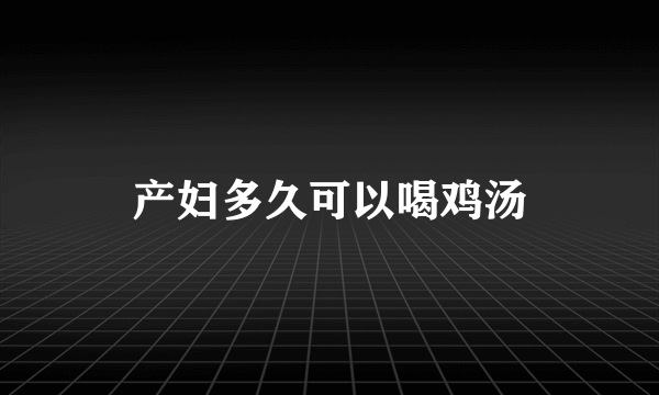 产妇多久可以喝鸡汤