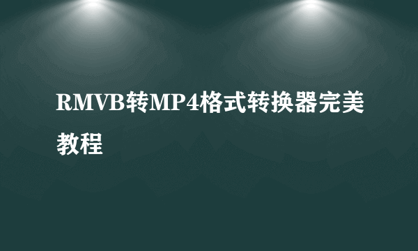 RMVB转MP4格式转换器完美教程