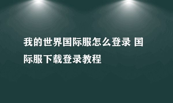 我的世界国际服怎么登录 国际服下载登录教程