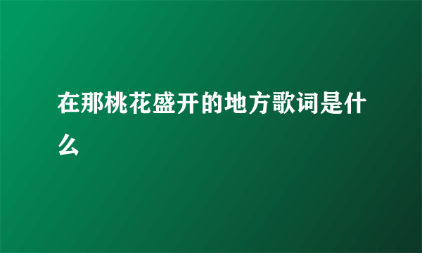 在那桃花盛开的地方歌词是什么