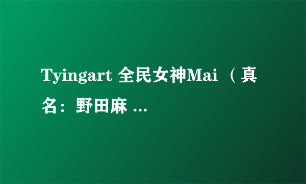 Tyingart 全民女神Mai （真名：野田麻 美美慧）