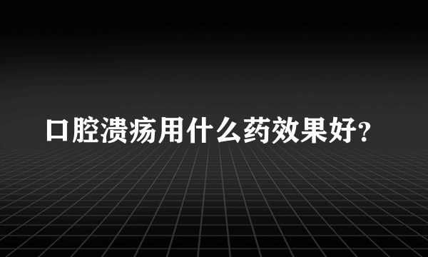 口腔溃疡用什么药效果好？