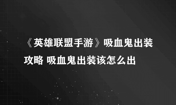 《英雄联盟手游》吸血鬼出装攻略 吸血鬼出装该怎么出