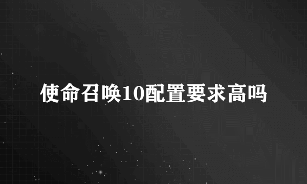 使命召唤10配置要求高吗