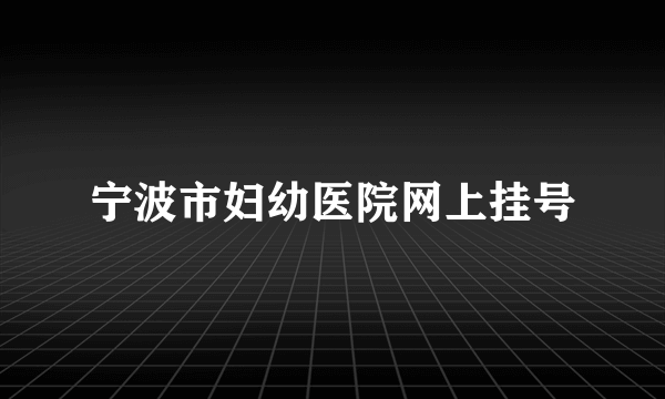 宁波市妇幼医院网上挂号