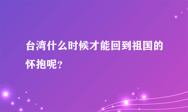 台湾什么时候才能回到祖国的怀抱呢？