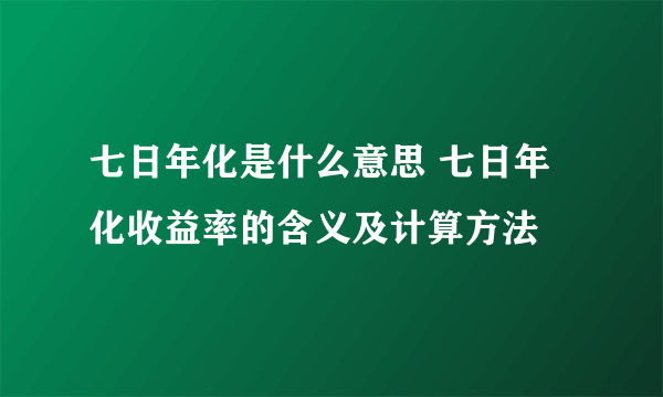 七日年化是什么意思 七日年化收益率的含义及计算方法