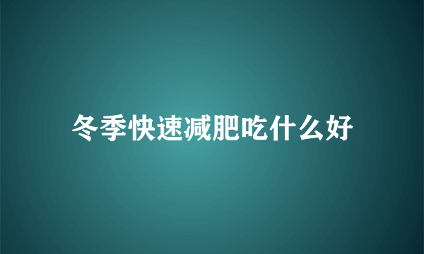 冬季快速减肥吃什么好