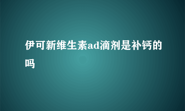 伊可新维生素ad滴剂是补钙的吗