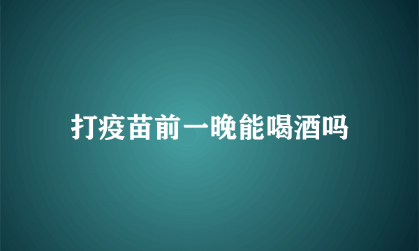 打疫苗前一晚能喝酒吗