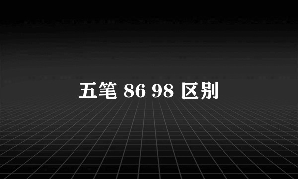 五笔 86 98 区别