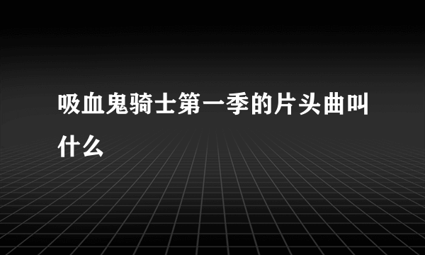 吸血鬼骑士第一季的片头曲叫什么