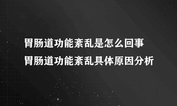 胃肠道功能紊乱是怎么回事 胃肠道功能紊乱具体原因分析