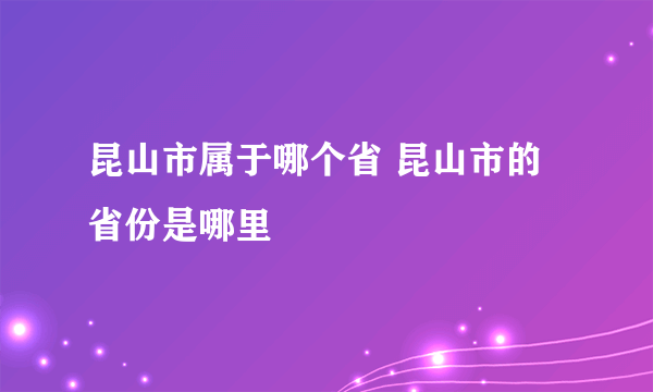 昆山市属于哪个省 昆山市的省份是哪里