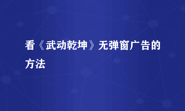 看《武动乾坤》无弹窗广告的方法