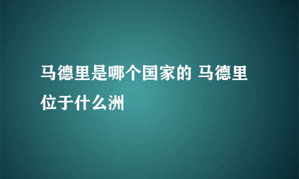 马德里是哪个国家的 马德里位于什么洲