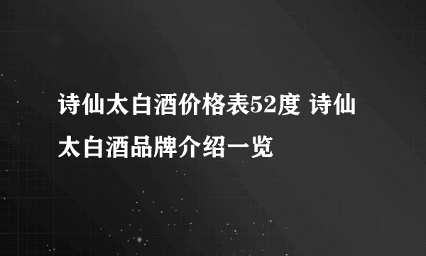 诗仙太白酒价格表52度 诗仙太白酒品牌介绍一览