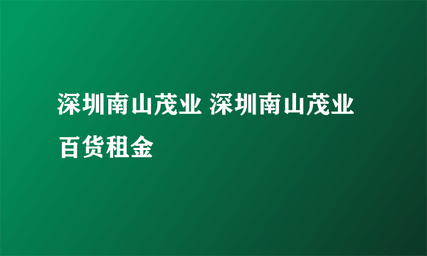 深圳南山茂业 深圳南山茂业百货租金