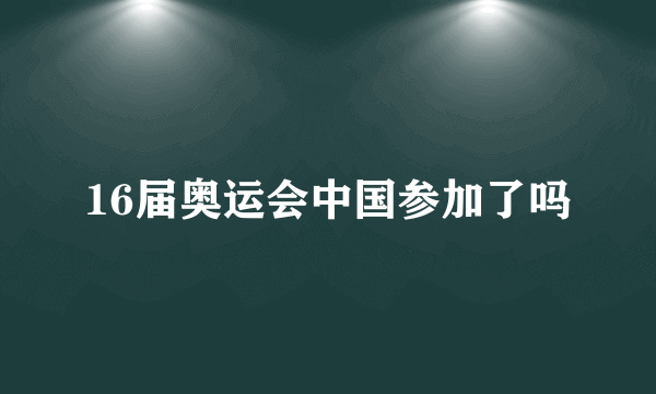 16届奥运会中国参加了吗