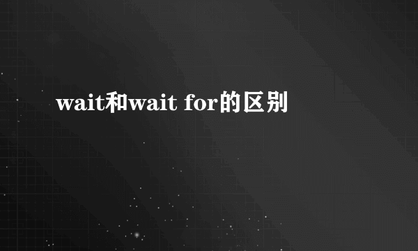 wait和wait for的区别