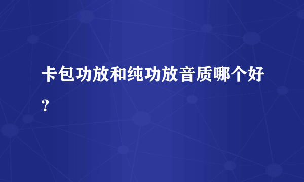 卡包功放和纯功放音质哪个好？