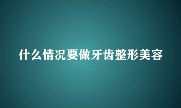 什么情况要做牙齿整形美容