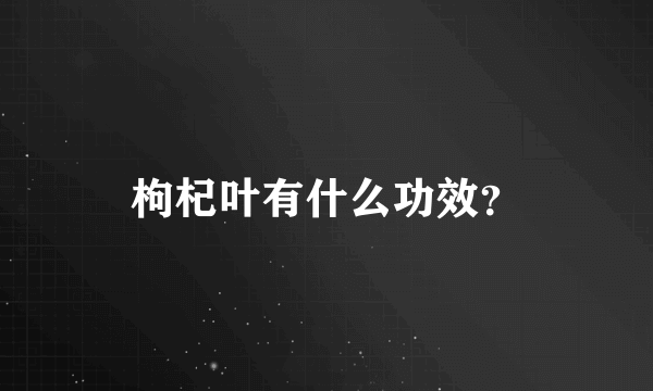 枸杞叶有什么功效？