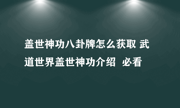 盖世神功八卦牌怎么获取 武道世界盖世神功介绍  必看