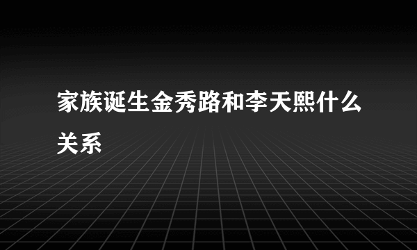 家族诞生金秀路和李天熙什么关系