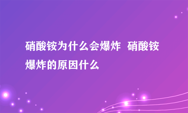 硝酸铵为什么会爆炸  硝酸铵爆炸的原因什么