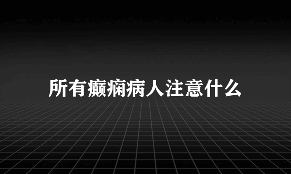 所有癫痫病人注意什么