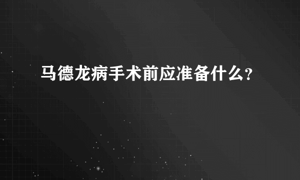 马德龙病手术前应准备什么？