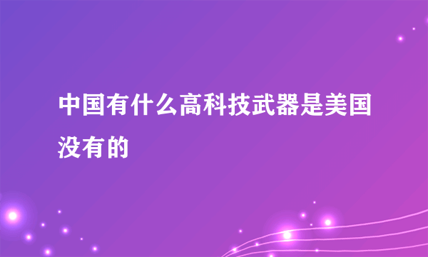 中国有什么高科技武器是美国没有的