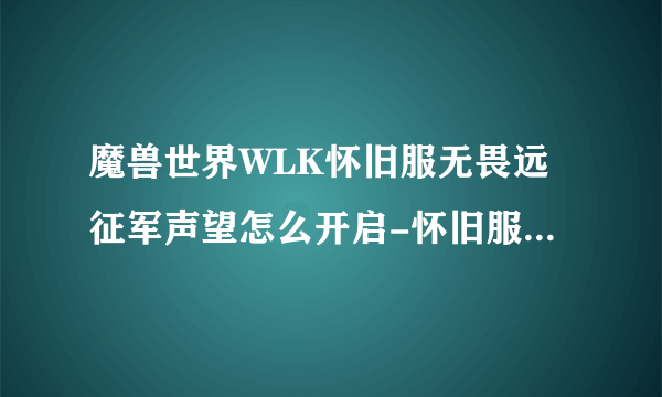 魔兽世界WLK怀旧服无畏远征军声望怎么开启-怀旧服无畏远征军声望开启攻略