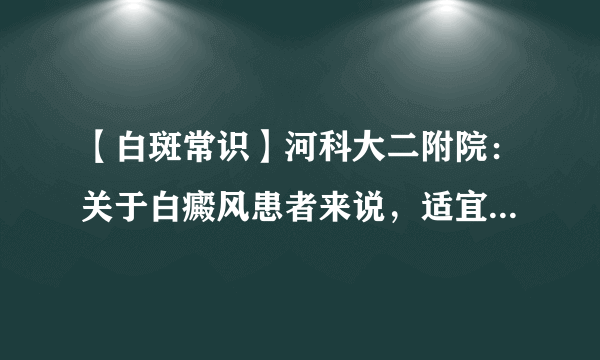 【白斑常识】河科大二附院：关于白癜风患者来说，适宜的保养办法有哪些